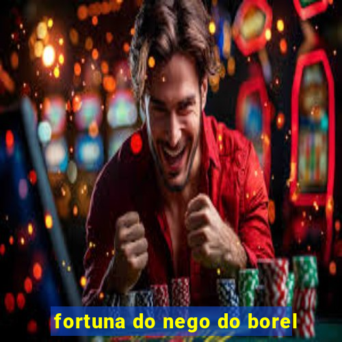 fortuna do nego do borel